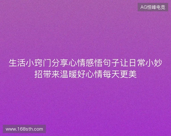 生活小窍门分享心情感悟句子让日常小妙招带来温暖好心情每天更美 生活小窍门分享心情感悟句子让日常小妙招带来温暖好心情每天更美