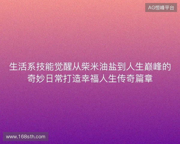 生活系技能觉醒从柴米油盐到人生巅峰的奇妙日常打造幸福人生传奇篇章